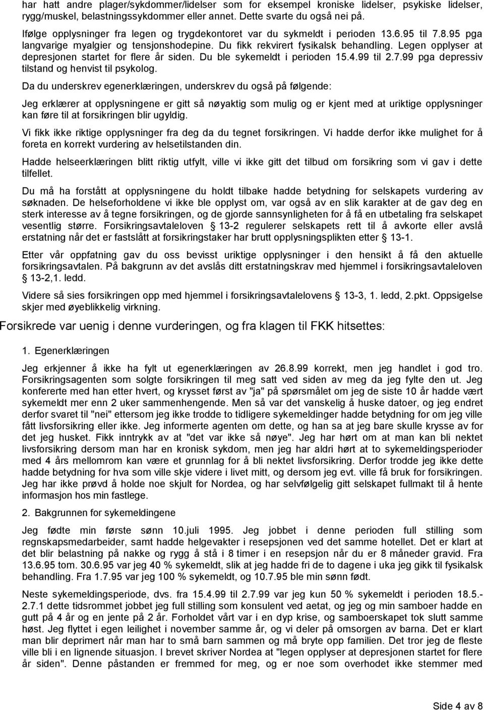 Legen opplyser at depresjonen startet for flere år siden. Du ble sykemeldt i perioden 15.4.99 til 2.7.99 pga depressiv tilstand og henvist til psykolog.