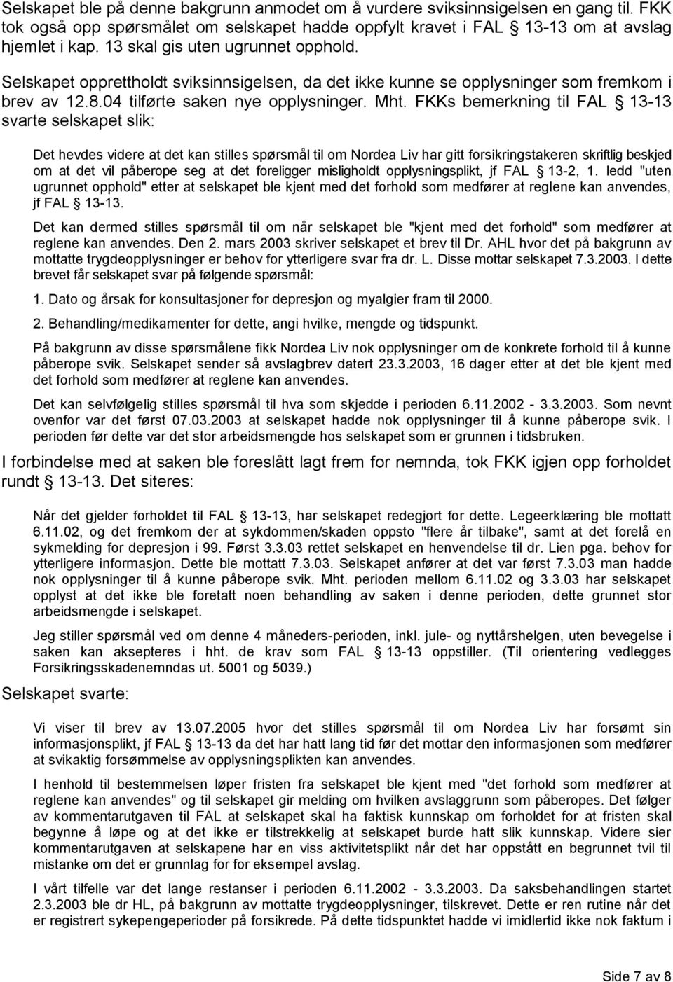 FKKs bemerkning til FAL 13-13 svarte selskapet slik: Det hevdes videre at det kan stilles spørsmål til om Nordea Liv har gitt forsikringstakeren skriftlig beskjed om at det vil påberope seg at det