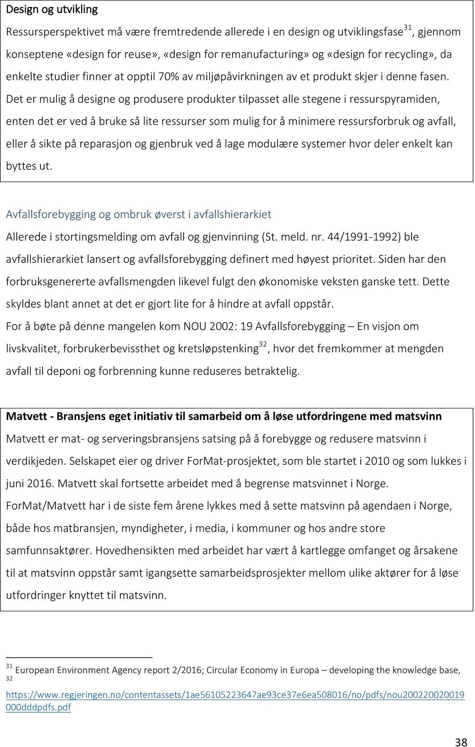 Det er mulig å designe og produsere produkter tilpasset alle stegene i ressurspyramiden, enten det er ved å bruke så lite ressurser som mulig for å minimere ressursforbruk og avfall, eller å sikte på