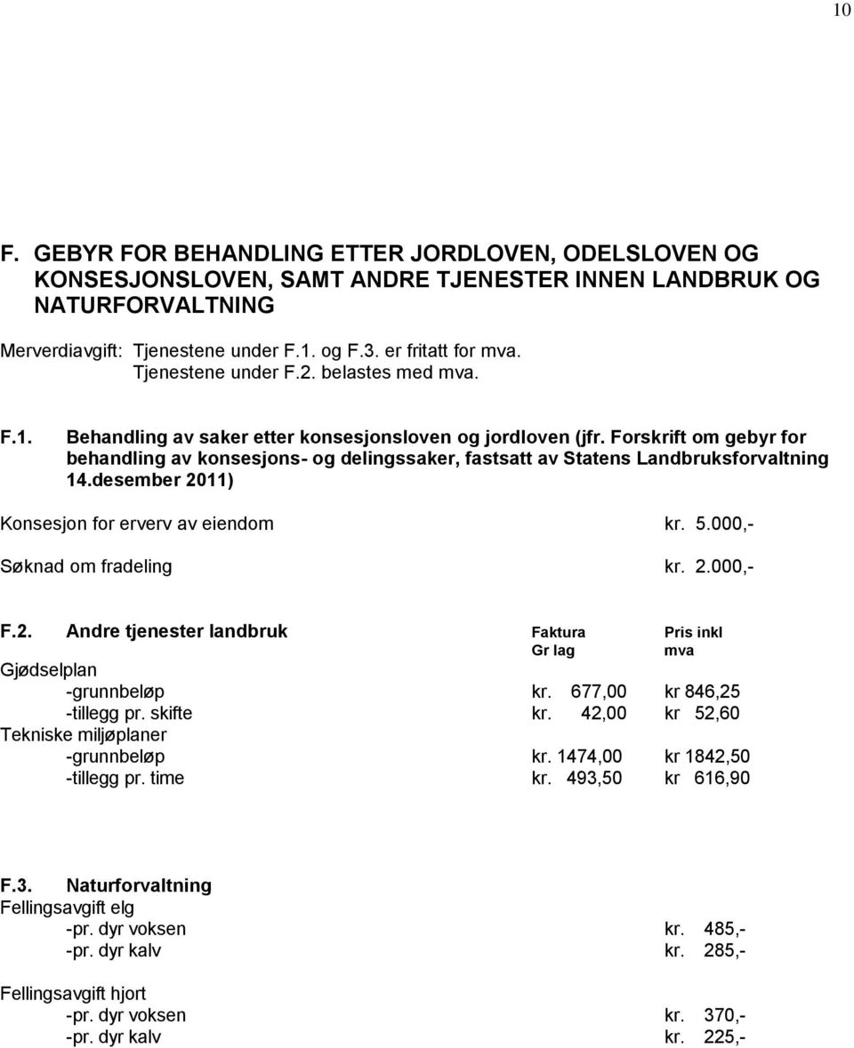 Forskrift om gebyr for behandling av konsesjons- og delingssaker, fastsatt av Statens Landbruksforvaltning 14.desember 2011) Konsesjon for erverv av eiendom kr. 5.000,- Søknad om fradeling kr. 2.000,- F.