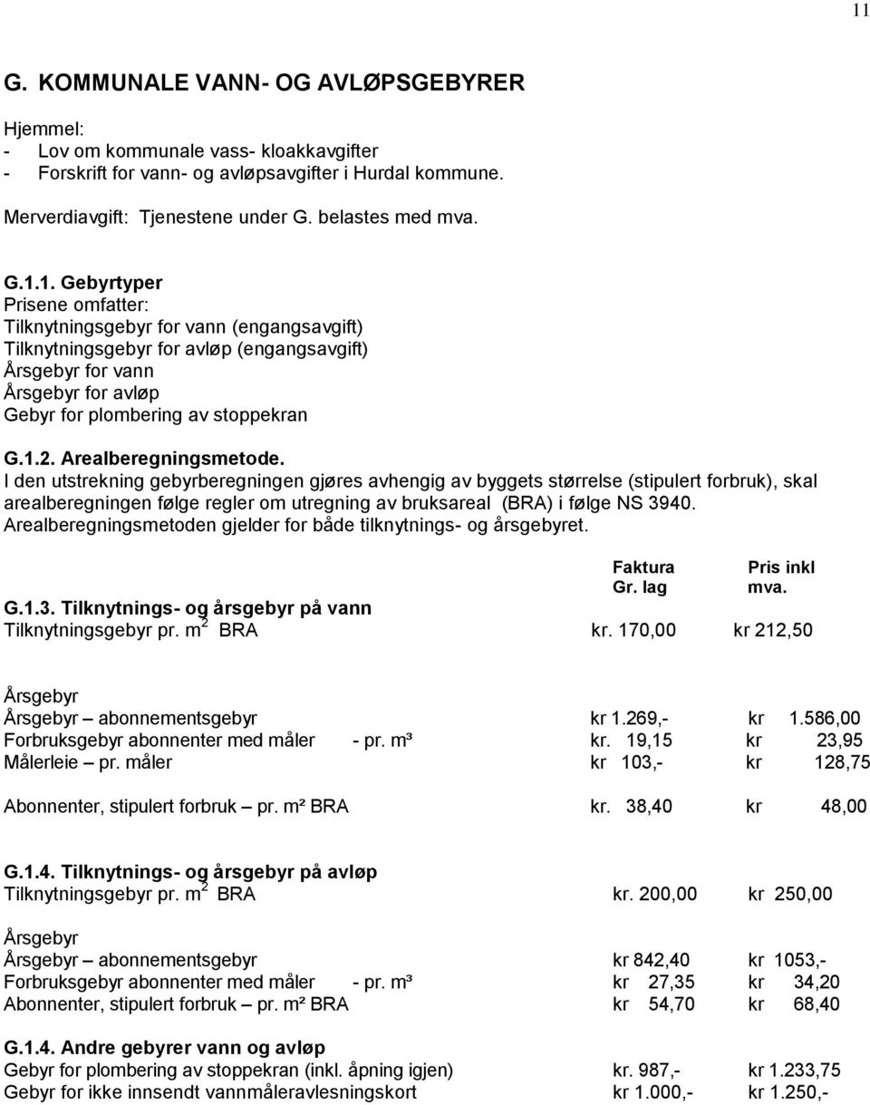 Arealberegningsmetode. I den utstrekning gebyrberegningen gjøres avhengig av byggets størrelse (stipulert forbruk), skal arealberegningen følge regler om utregning av bruksareal (BRA) i følge NS 3940.