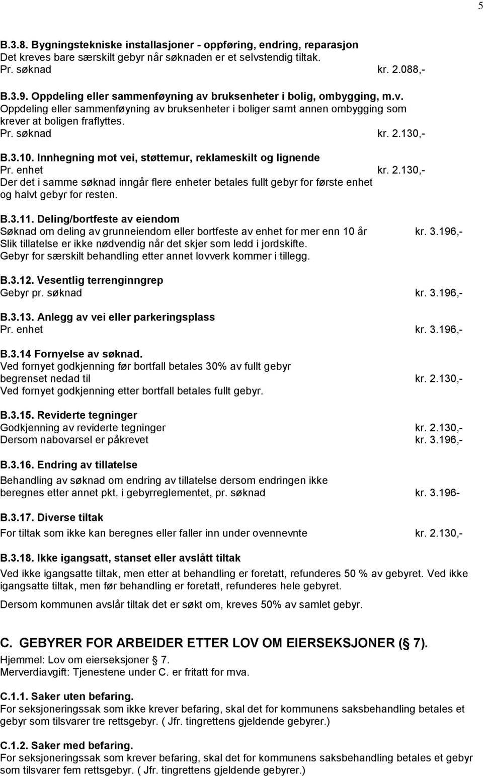 130,- B.3.10. Innhegning mot vei, støttemur, reklameskilt og lignende Pr. enhet kr. 2.130,- Der det i samme søknad inngår flere enheter betales fullt gebyr for første enhet og halvt gebyr for resten.