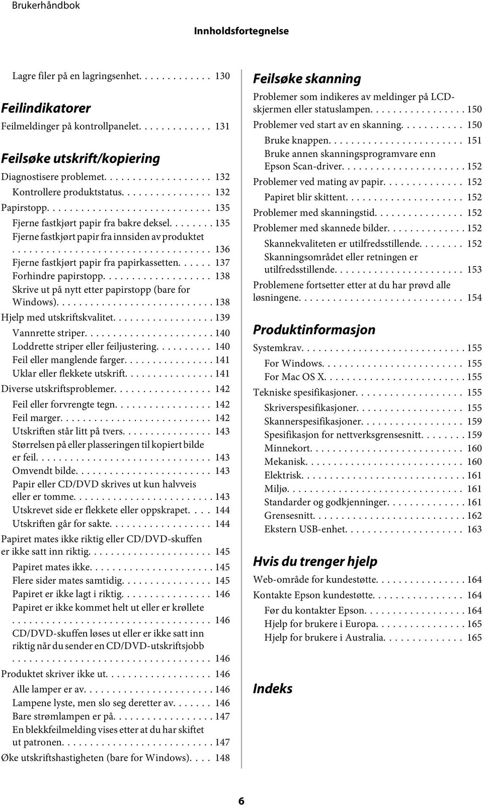 ..... 137 Forhindre papirstopp... 138 Skrive ut på nytt etter papirstopp (bare for Windows)... 138 Hjelp med utskriftskvalitet... 139 Vannrette striper... 140 Loddrette striper eller feiljustering.