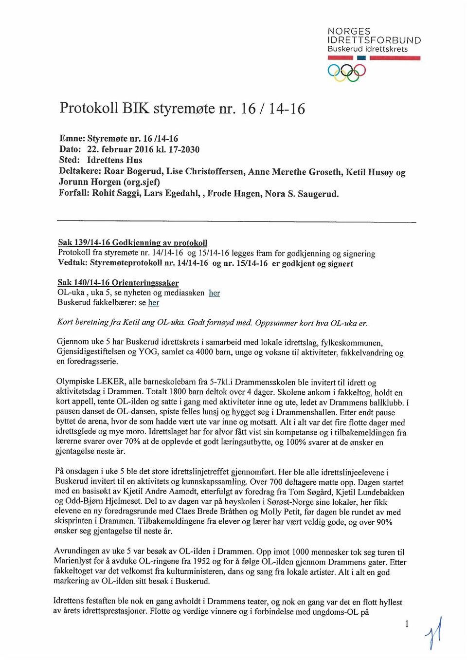 Saugerud. Sak 139/14-16 Godkjenning av protokoll Protokoll fra styremøte nr. 14/14-16 og 15/14-16 legges fram for godkjenning og signering Vedtak: Styremøteprotokoll nr. 14/14-16 og nr.