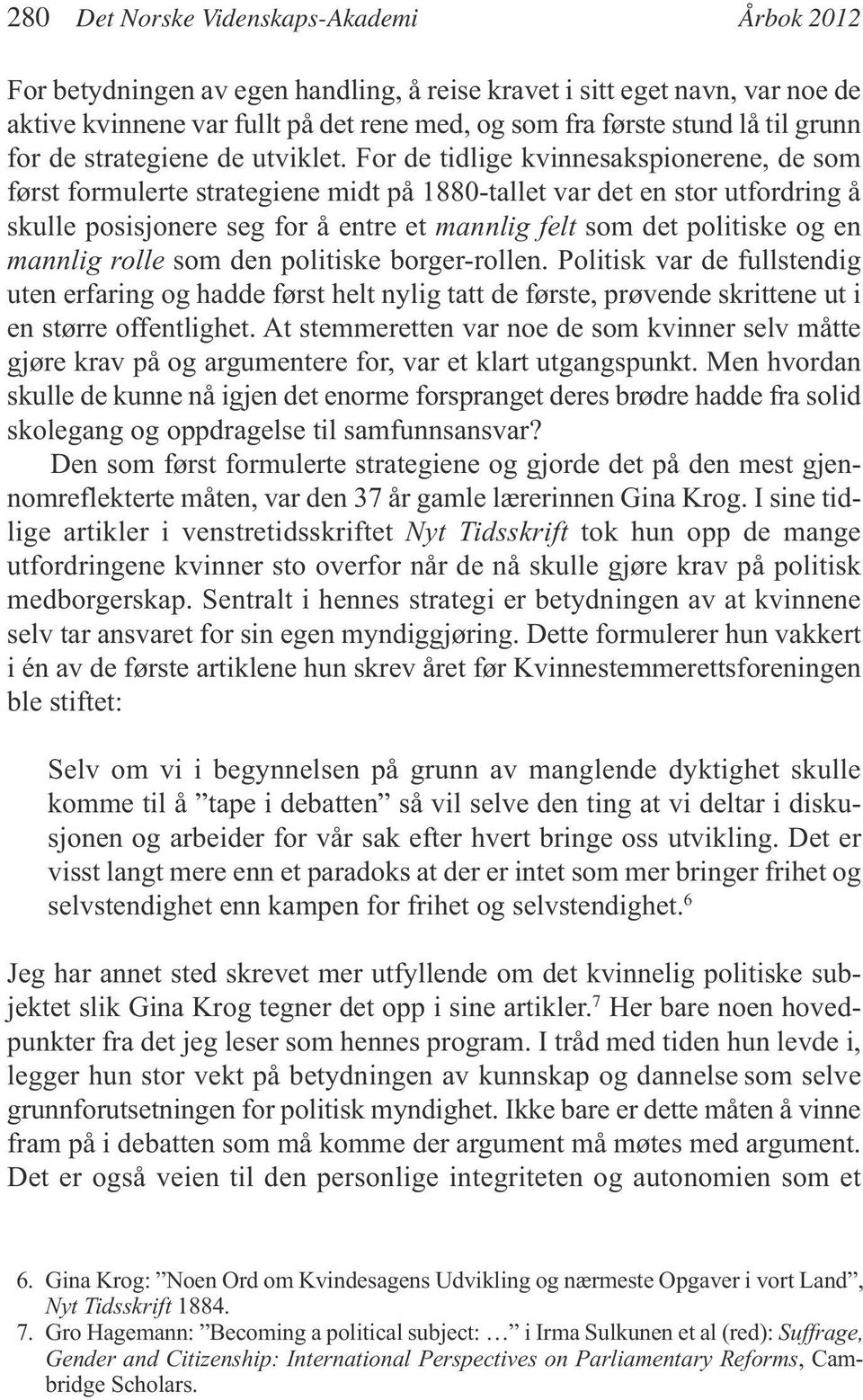 For de tidlige kvinnesakspionerene, de som først formulerte strategiene midt på 1880-tallet var det en stor utfordring å skulle posisjonere seg for å entre et mannlig felt som det politiske og en