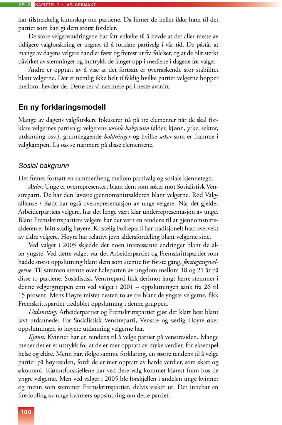 De påstår at mange dagens velgere handler først og fremst ut fra følelser, og at de blir sterkt påvirket stemninger og inntrykk de fanger opp i mediene i dagene før valget.