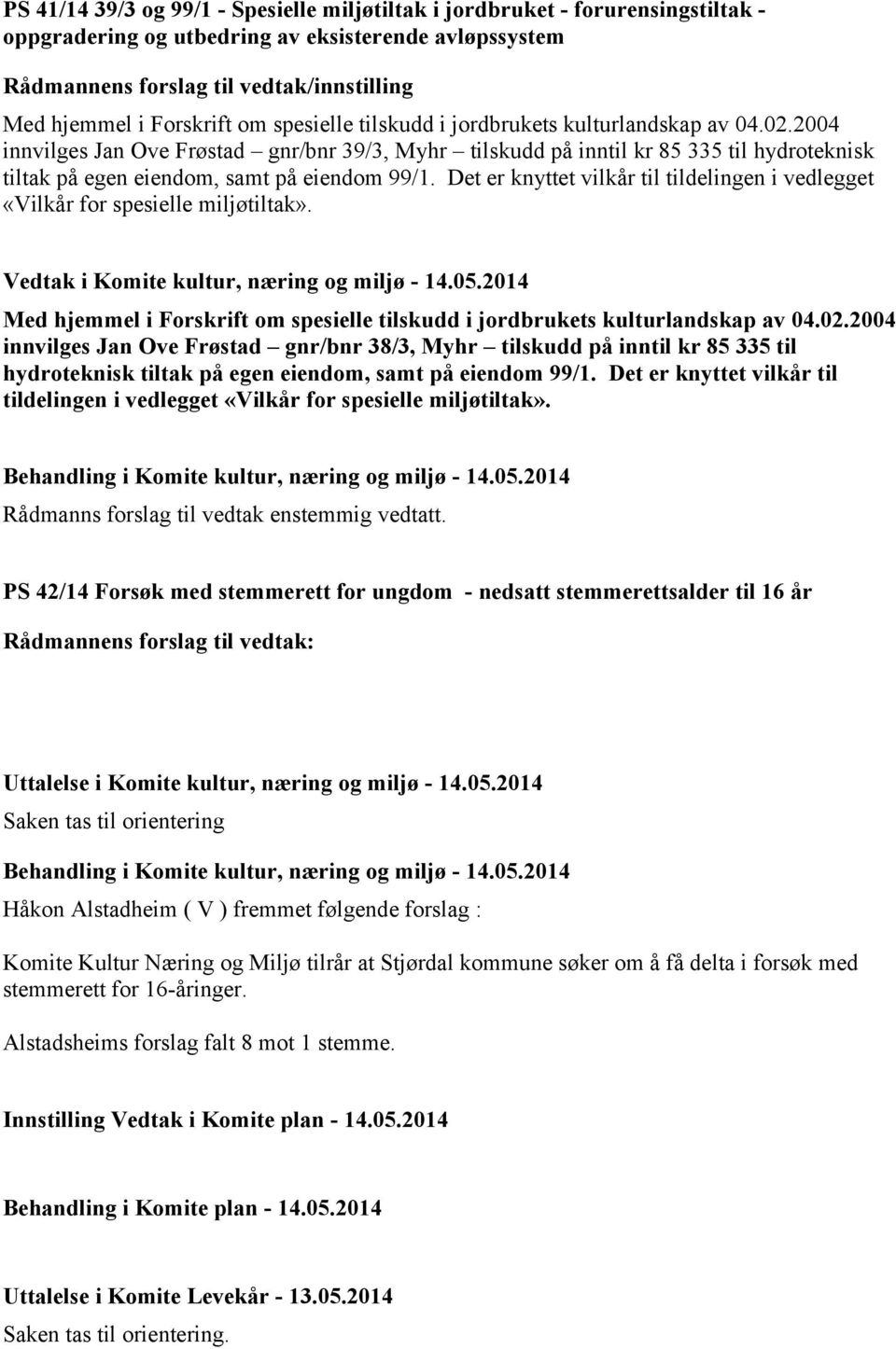 2004 innvilges Jan Ove Frøstad gnr/bnr 39/3, Myhr tilskudd på inntil kr 85 335 til hydroteknisk tiltak på egen eiendom, samt på eiendom 99/1.