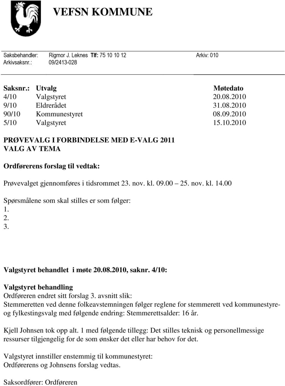 00 Spørsmålene som skal stilles er som følger: 1. 2. 3. Valgstyret behandlet i møte 20.08.2010, saknr. 4/10: Valgstyret behandling Ordføreren endret sitt forslag 3.