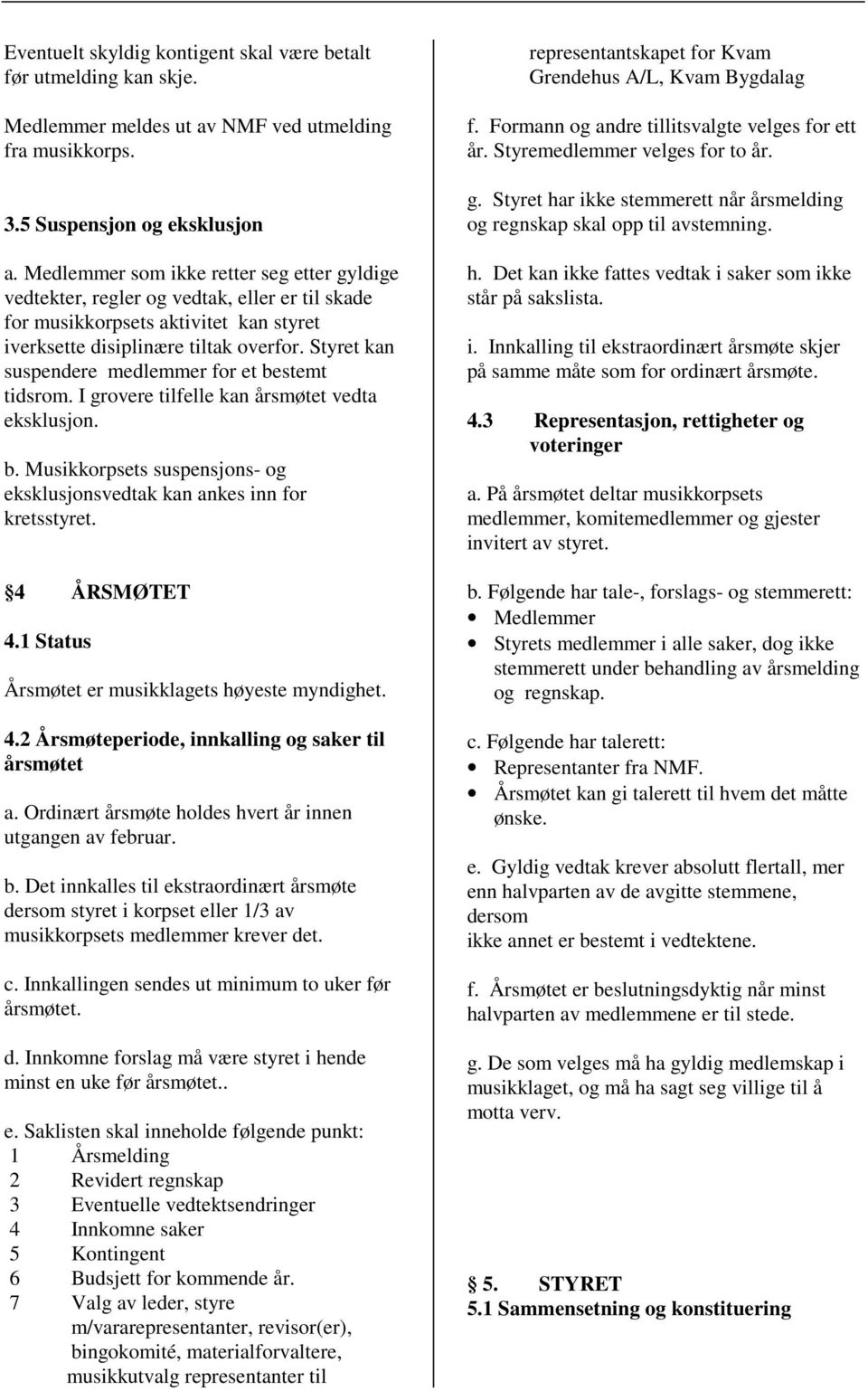 Styret kan suspendere medlemmer for et bestemt tidsrom. I grovere tilfelle kan årsmøtet vedta eksklusjon. b. Musikkorpsets suspensjons- og eksklusjonsvedtak kan ankes inn for kretsstyret.