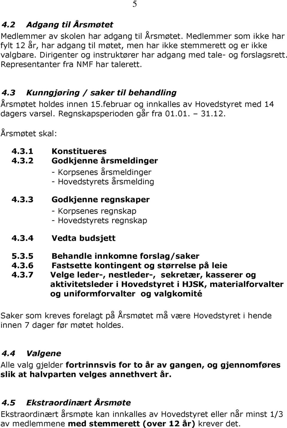 februar og innkalles av Hovedstyret med 14 dagers varsel. Regnskapsperioden går fra 01.01. 31.12. Årsmøtet skal: 4.3.1 Konstitueres 4.3.2 Godkjenne årsmeldinger - Korpsenes årsmeldinger - Hovedstyrets årsmelding 4.