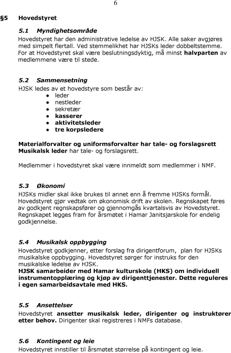 2 Sammensetning HJSK ledes av et hovedstyre som består av: leder nestleder sekretær kasserer aktivitetsleder tre korpsledere Materialforvalter og uniformsforvalter har tale- og forslagsrett Musikalsk