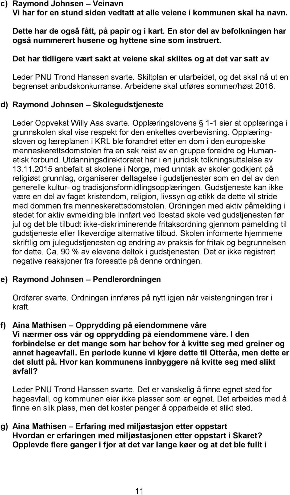 Skiltplan er utarbeidet, og det skal nå ut en begrenset anbudskonkurranse. Arbeidene skal utføres sommer/høst 2016. d) Raymond Johnsen Skolegudstjeneste Leder Oppvekst Willy Aas svarte.