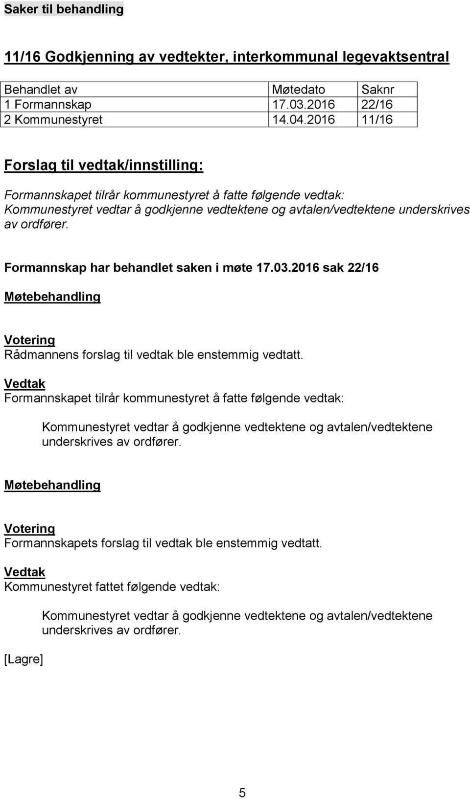 Formannskap har behandlet saken i møte 17.03.2016 sak 22/16 Møtebehandling Votering Rådmannens forslag til vedtak ble enstemmig vedtatt.