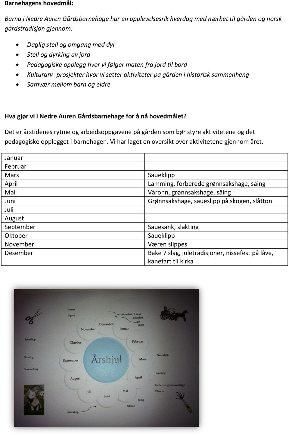 Gårdsbarnehage for å nå hovedmålet? Det er årstidenes rytme og arbeidsoppgavene på gården som bør styre aktivitetene og det pedagogiske opplegget i barnehagen.