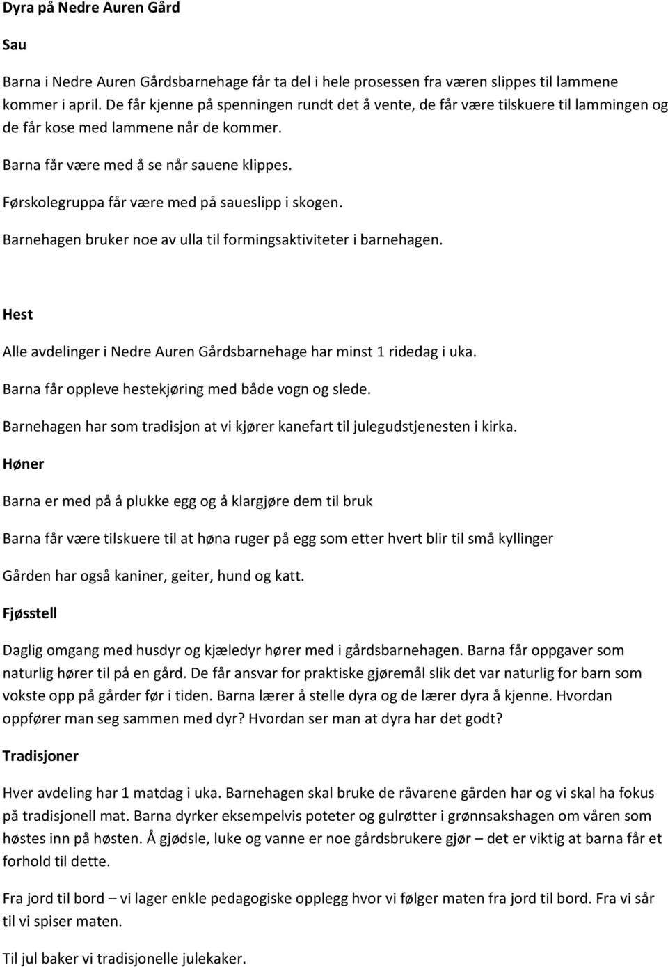 Førskolegruppa får være med på saueslipp i skogen. Barnehagen bruker noe av ulla til formingsaktiviteter i barnehagen. Hest Alle avdelinger i Nedre Auren Gårdsbarnehage har minst 1 ridedag i uka.