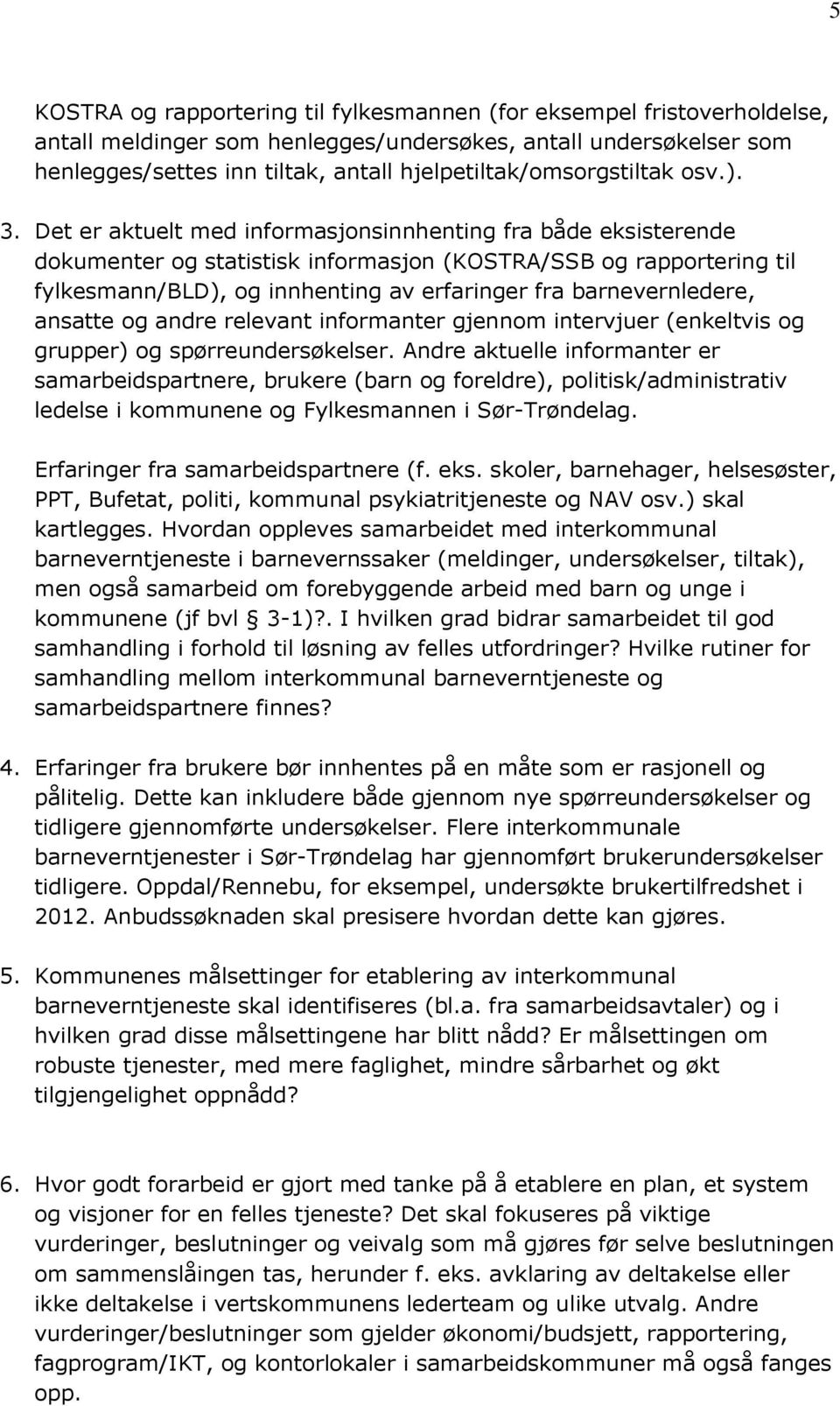 Det er aktuelt med informasjonsinnhenting fra både eksisterende dokumenter og statistisk informasjon (KOSTRA/SSB og rapportering til fylkesmann/bld), og innhenting av erfaringer fra barnevernledere,