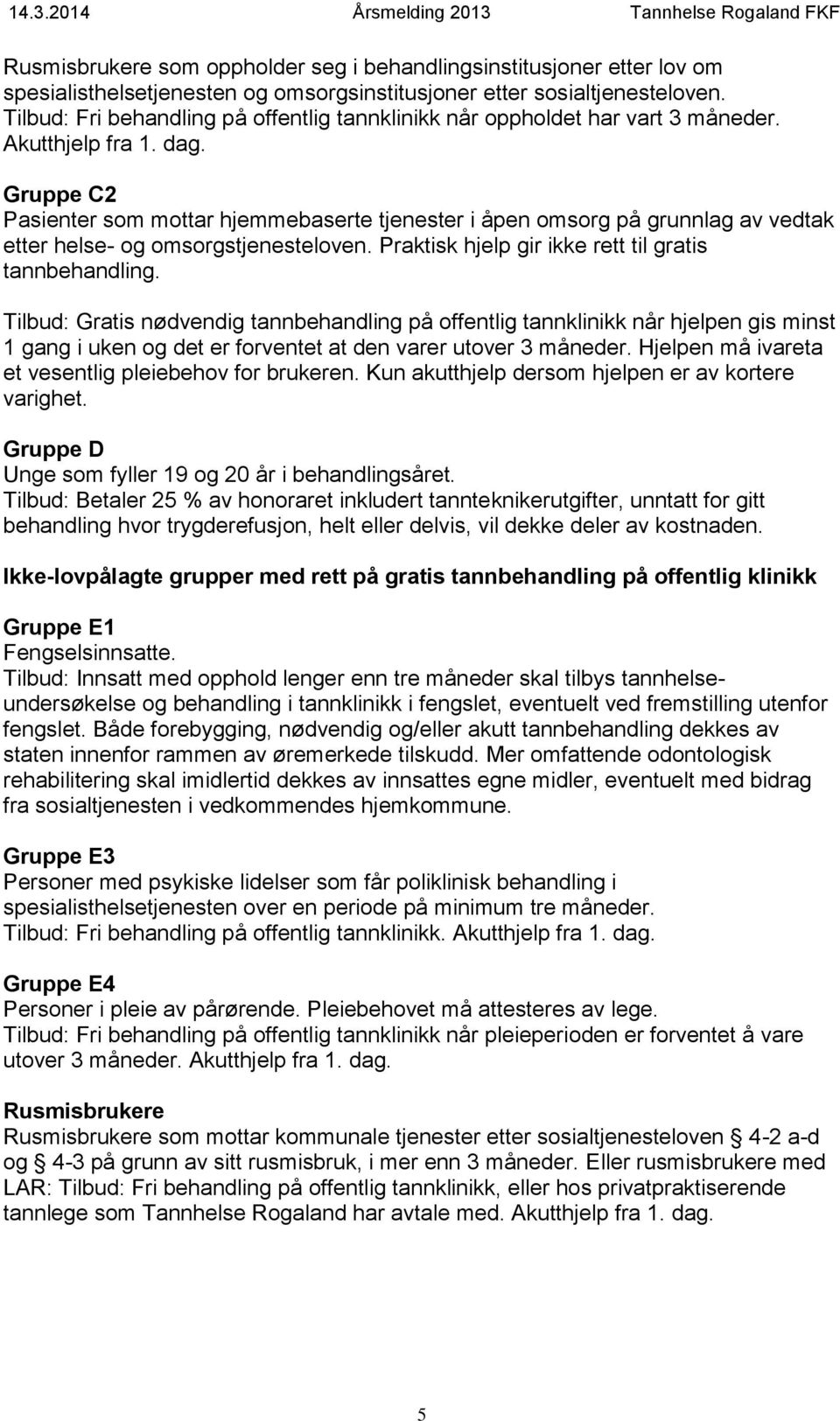 Gruppe C2 Pasienter som mottar hjemmebaserte tjenester i åpen omsorg på grunnlag av vedtak etter helse- og omsorgstjenesteloven. Praktisk hjelp gir ikke rett til gratis tannbehandling.