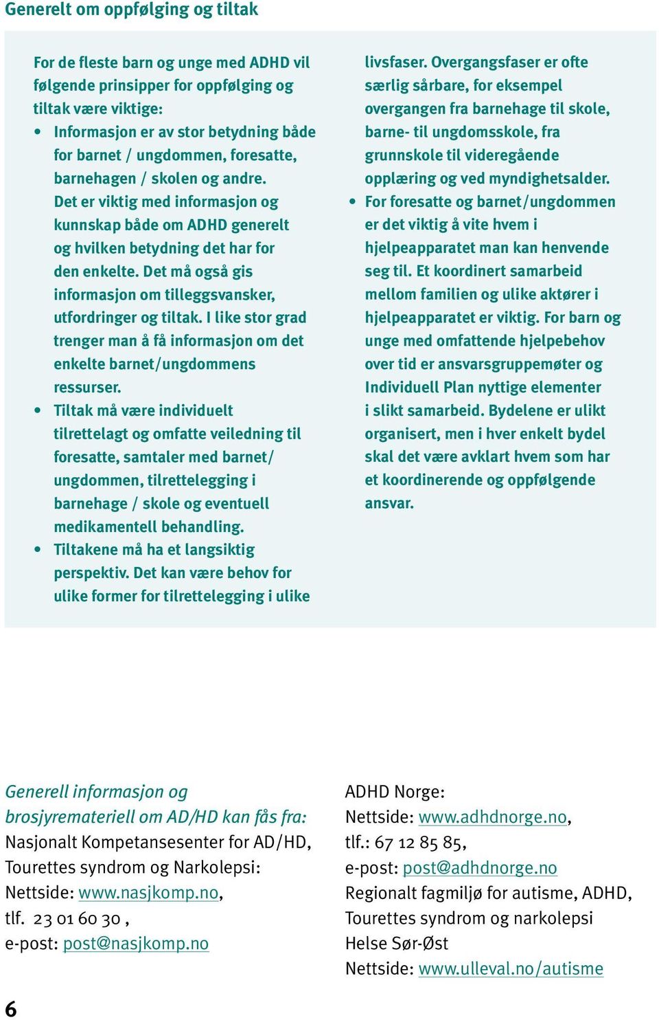 Det må også gis informasjon om tilleggsvansker, utfordringer og tiltak. I like stor grad trenger man å få informasjon om det enkelte barnet/ungdommens ressurser.