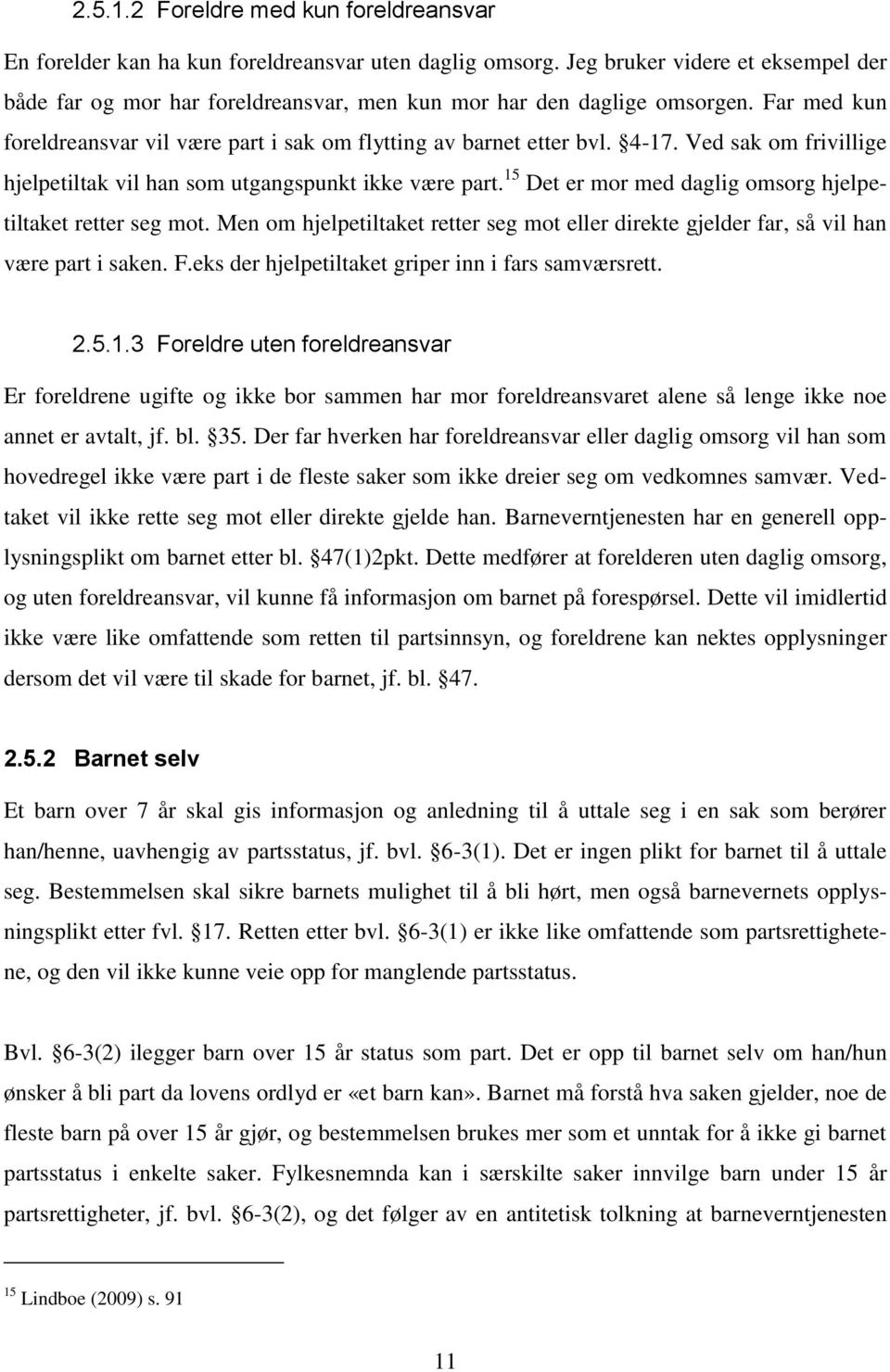 Ved sak om frivillige hjelpetiltak vil han som utgangspunkt ikke være part. 15 Det er mor med daglig omsorg hjelpetiltaket retter seg mot.