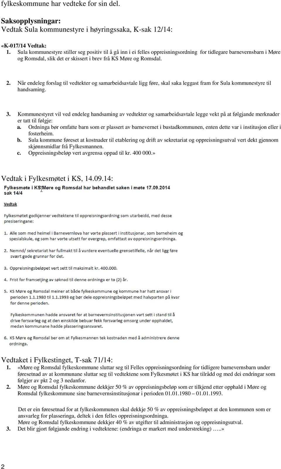 Når endeleg forslag til vedtekter og samarbeidsavtale ligg føre, skal saka leggast fram for Sula kommunestyre til handsaming. 3.