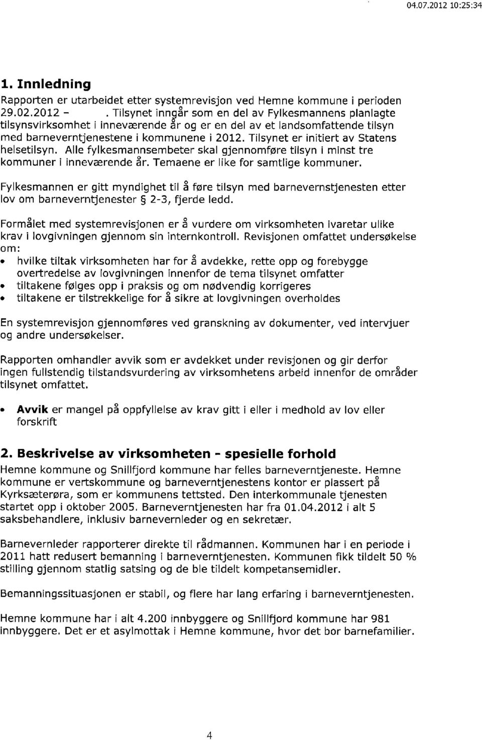 Tilsynet er initiert av Statens helsetilsyn. Alle fylkesmannsembeter skal gjennomføre tilsyn i minst tre kommuner i inneværende år. Temaene er like for samtlige kommuner.