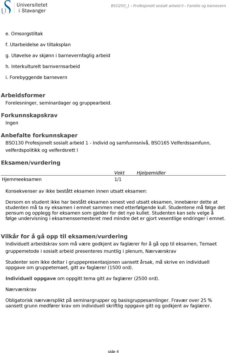 Forkunnskapskrav Ingen Anbefalte forkunnskaper BSO130 Profesjonelt sosialt arbeid 1 - Individ og samfunnsnivå, BSO165 Velferdssamfunn, velferdspolitikk og velferdsrett I Eksamen/vurdering Vekt