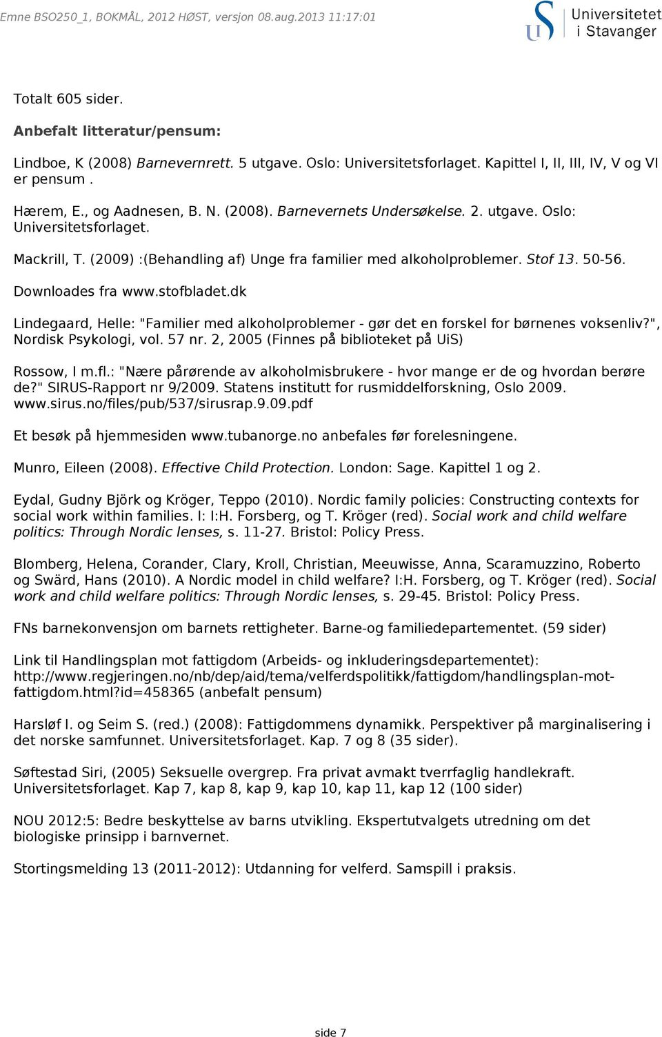 dk Lindegaard, Helle: "Familier med alkoholproblemer - gør det en forskel for børnenes voksenliv?", Nordisk Psykologi, vol. 57 nr. 2, 2005 (Finnes på biblioteket på UiS) Rossow, I m.fl.