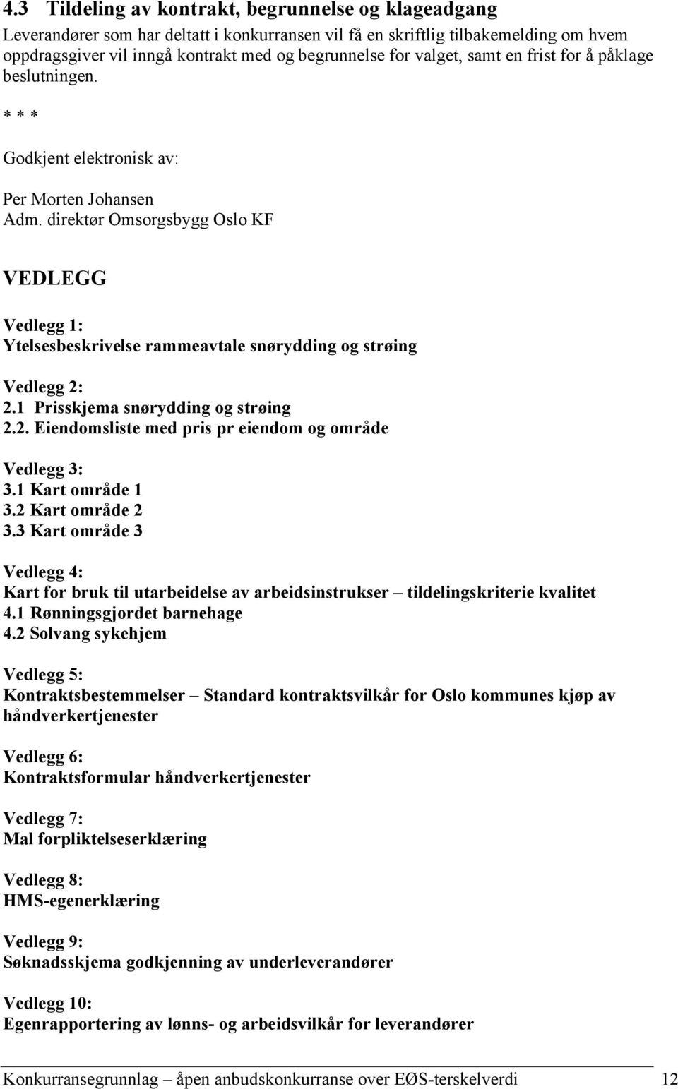 direktør Omsorgsbygg Oslo KF VEDLEGG Vedlegg 1: Ytelsesbeskrivelse rammeavtale snørydding og strøing Vedlegg 2: 2.1 Prisskjema snørydding og strøing 2.2. Eiendomsliste med pris pr eiendom og område Vedlegg 3: 3.