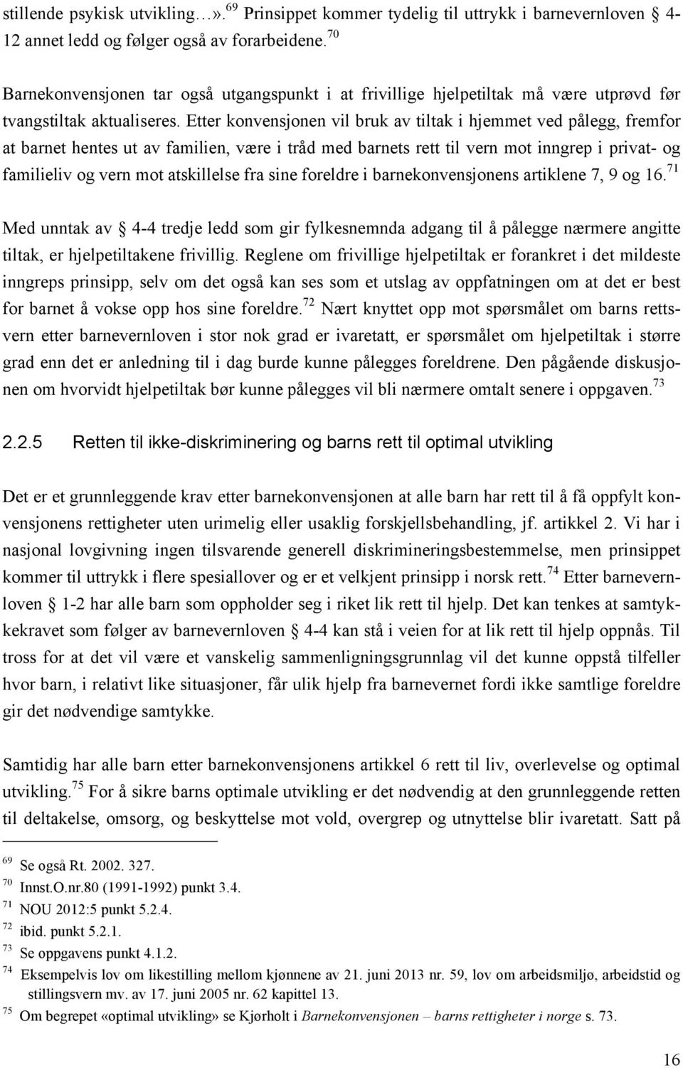 Etter konvensjonen vil bruk av tiltak i hjemmet ved pålegg, fremfor at barnet hentes ut av familien, være i tråd med barnets rett til vern mot inngrep i privat- og familieliv og vern mot atskillelse