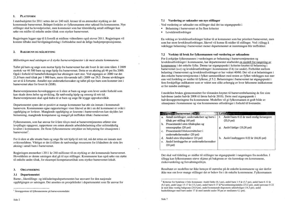 Regjeringen legger opp til å foreslå at midlene videreføres også utover 2011. Regjeringen vil komme tilbake med bevilgningsforslag i forbindelse med de årlige budsjettproposisjonene. 2. BAKGRUNN OG MÅLSETTING Målsettingen med satsingen er å styrke barneverntjenester i de mest utsatte kommunene.