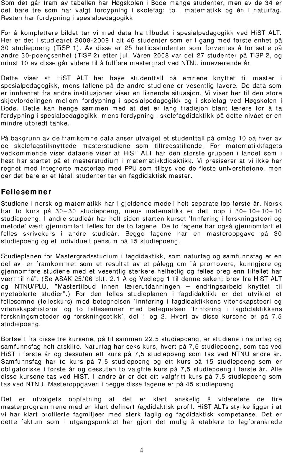 Her er det i studieåret 2008-2009 i alt 46 studenter som er i gang med første enhet på 30 studiepoeng (TiSP 1).