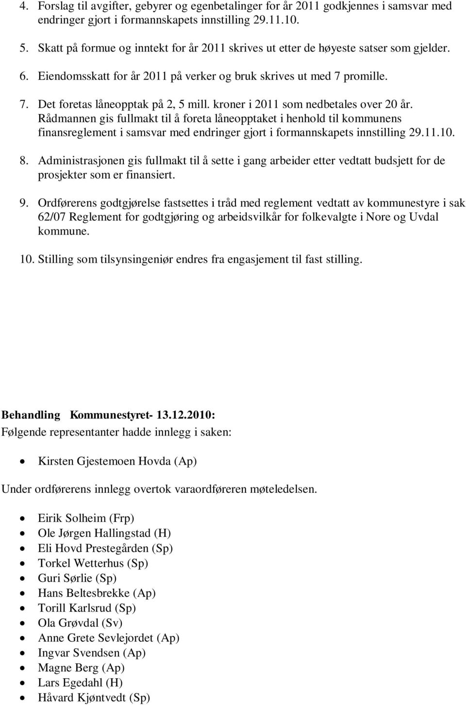 kroner i 2011 som nedbetales over 20 år. Rådmannen gis fullmakt til å foreta låneopptaket i henhold til kommunens finansreglement i samsvar med endringer gjort i formannskapets innstilling 29.11.10.