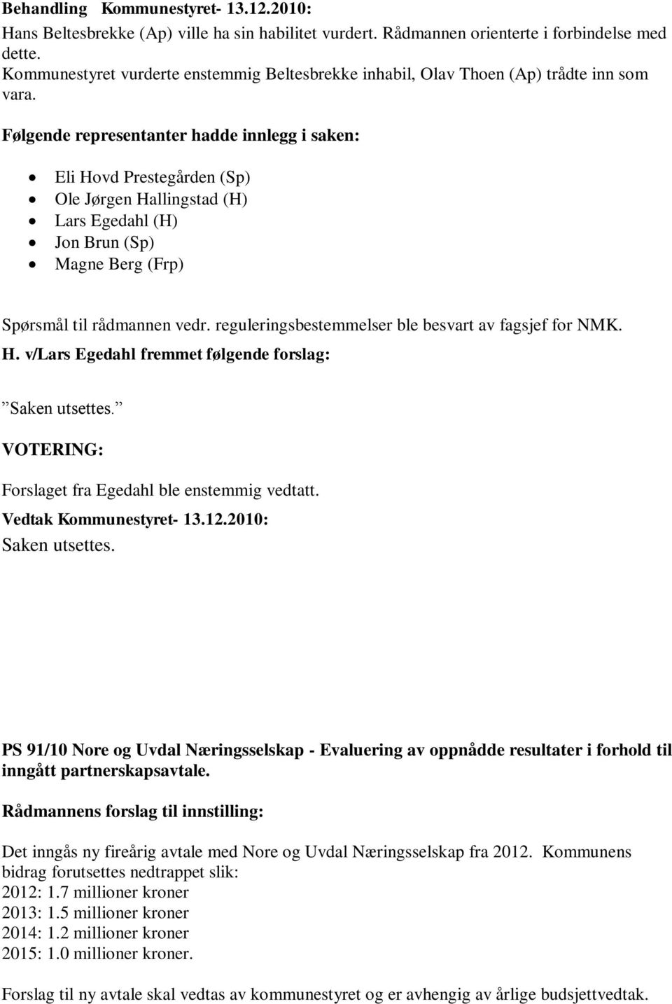 Følgende representanter hadde innlegg i saken: Eli Hovd Prestegården (Sp) Ole Jørgen Hallingstad (H) Lars Egedahl (H) Jon Brun (Sp) Magne Berg (Frp) Spørsmål til rådmannen vedr.