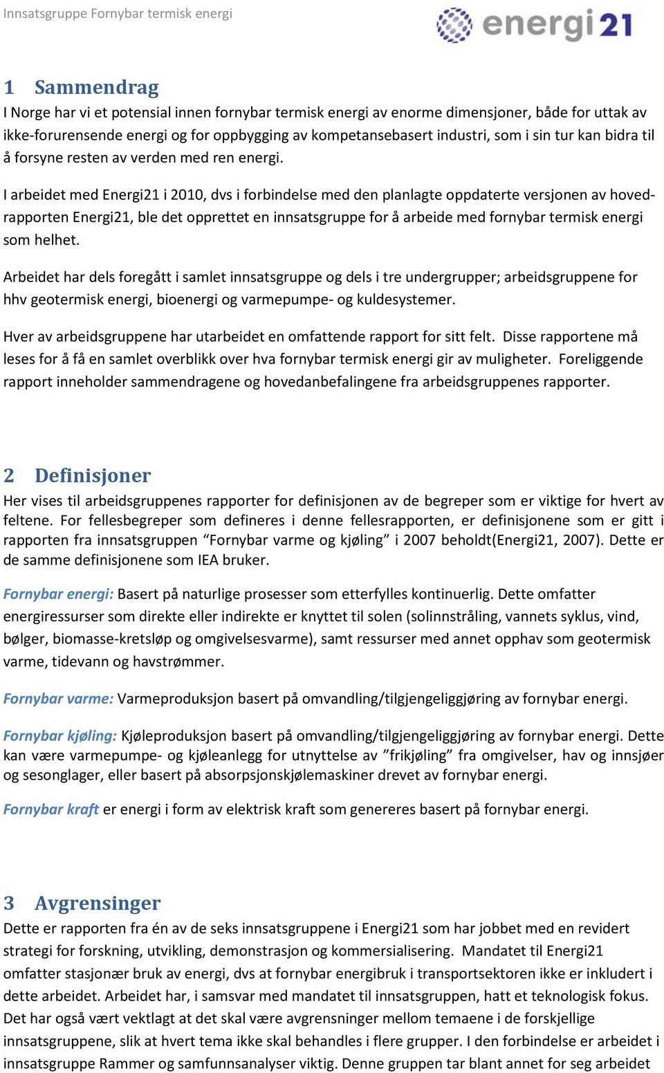 I arbeidet med Energi21 i 2010, dvs i forbindelse med den planlagte oppdaterte versjonen av hovedrapporten Energi21, ble det opprettet en innsatsgruppe for å arbeide med fornybar termisk energi som