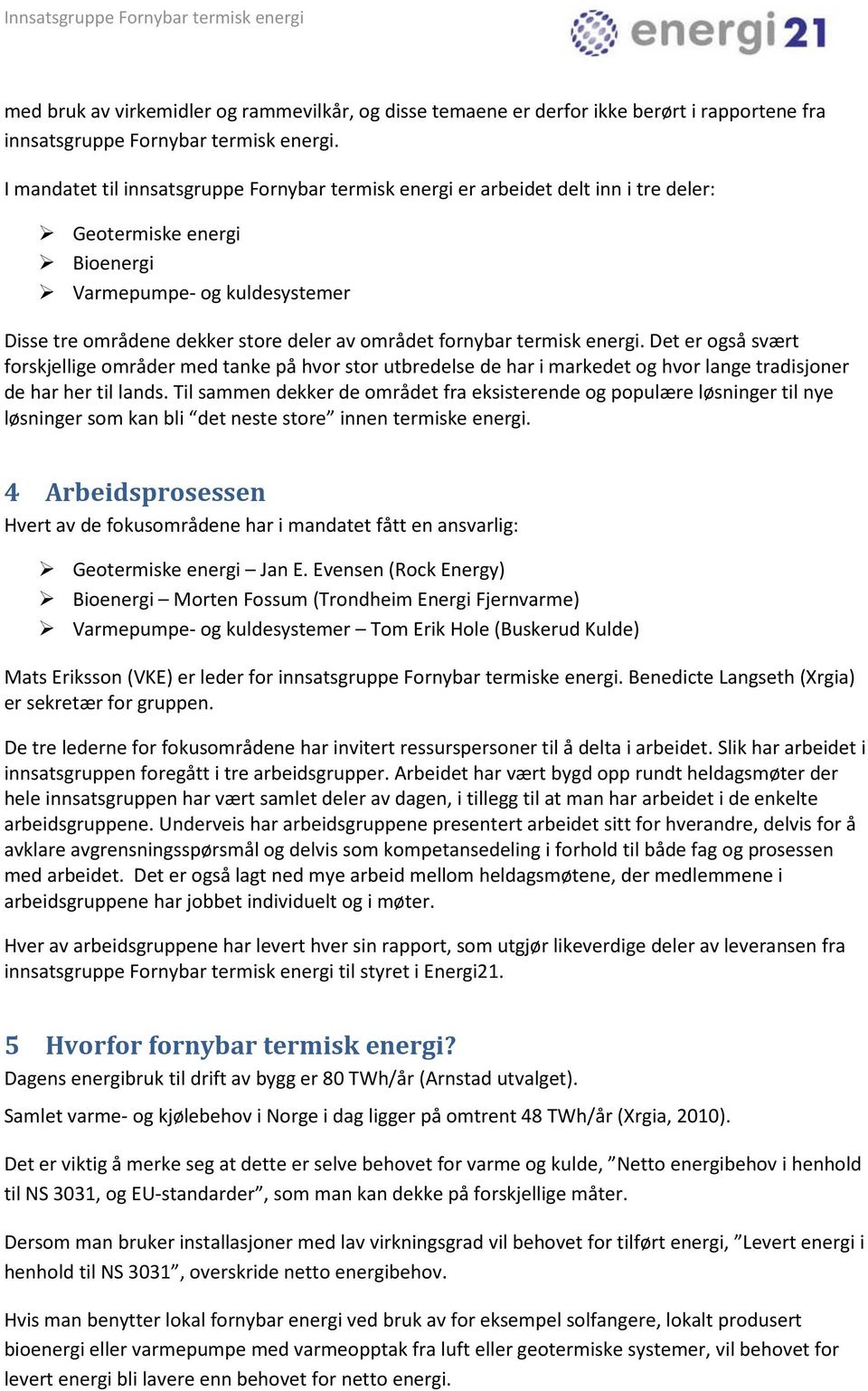 fornybar termisk energi. Det er også svært forskjellige områder med tanke på hvor stor utbredelse de har i markedet og hvor lange tradisjoner de har her til lands.