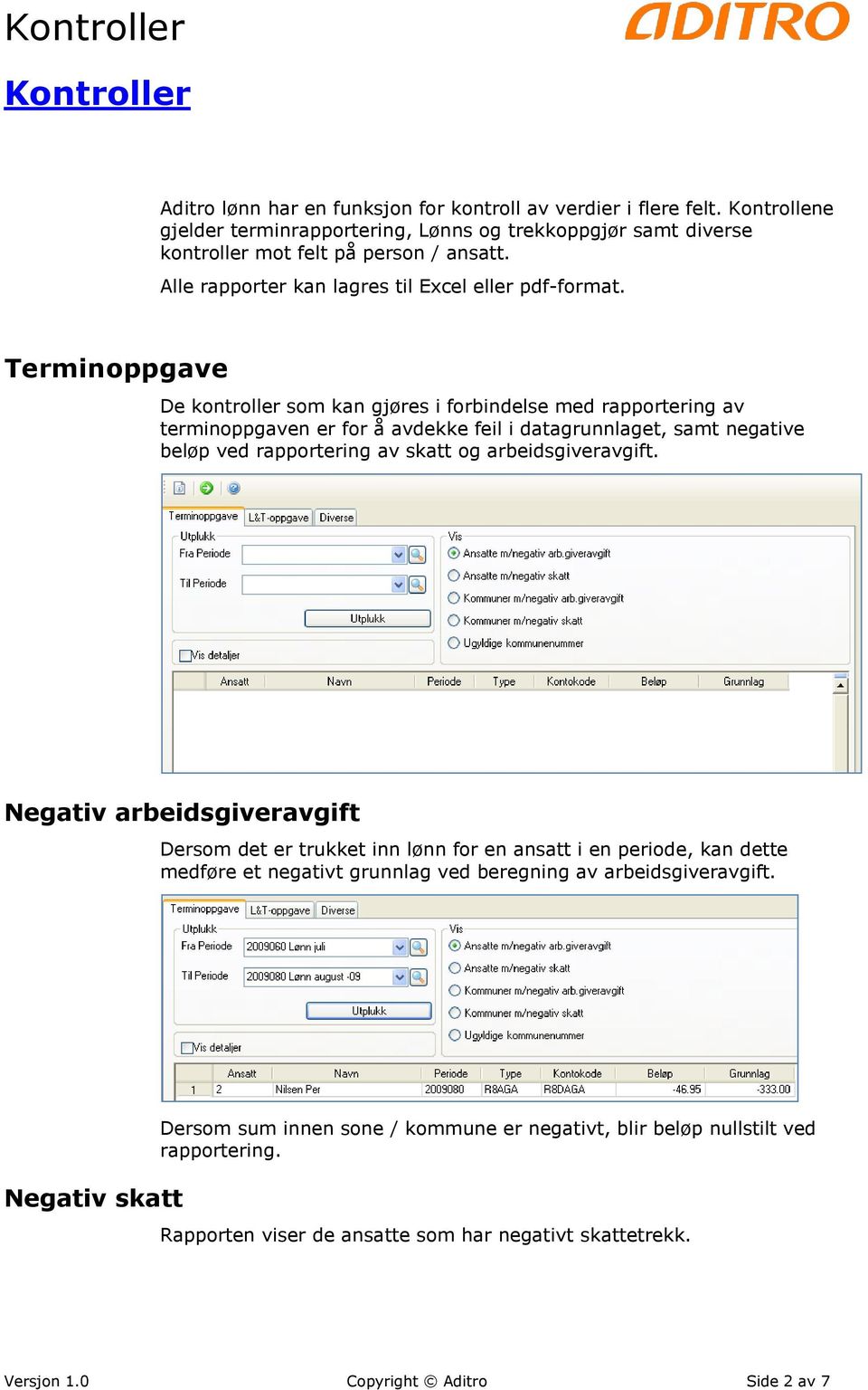 Terminoppgave De kontroller som kan gjøres i forbindelse med rapportering av terminoppgaven er for å avdekke feil i datagrunnlaget, samt negative beløp ved rapportering av skatt og arbeidsgiveravgift.