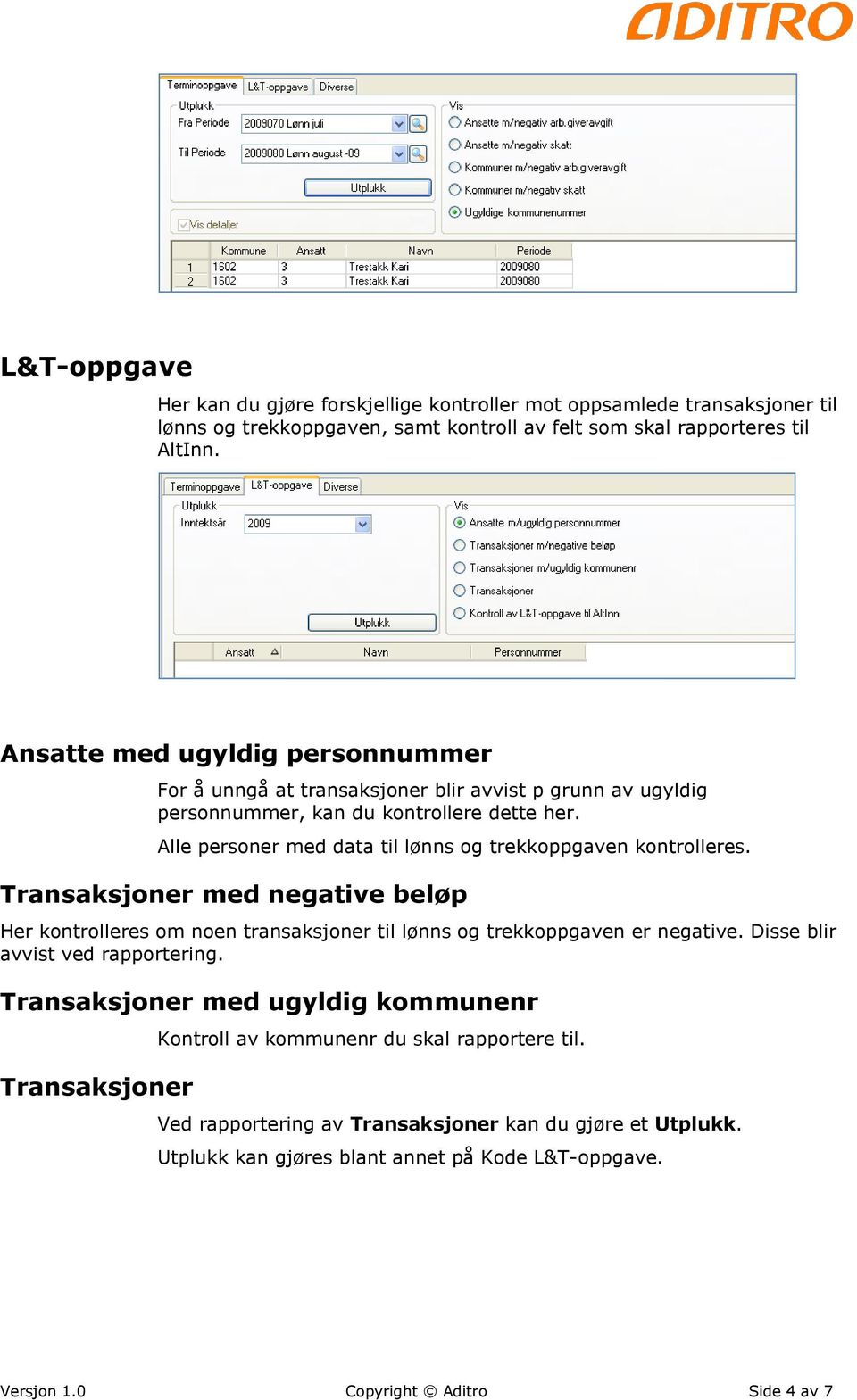 Alle personer med data til lønns og trekkoppgaven kontrolleres. Transaksjoner med negative beløp Her kontrolleres om noen transaksjoner til lønns og trekkoppgaven er negative.