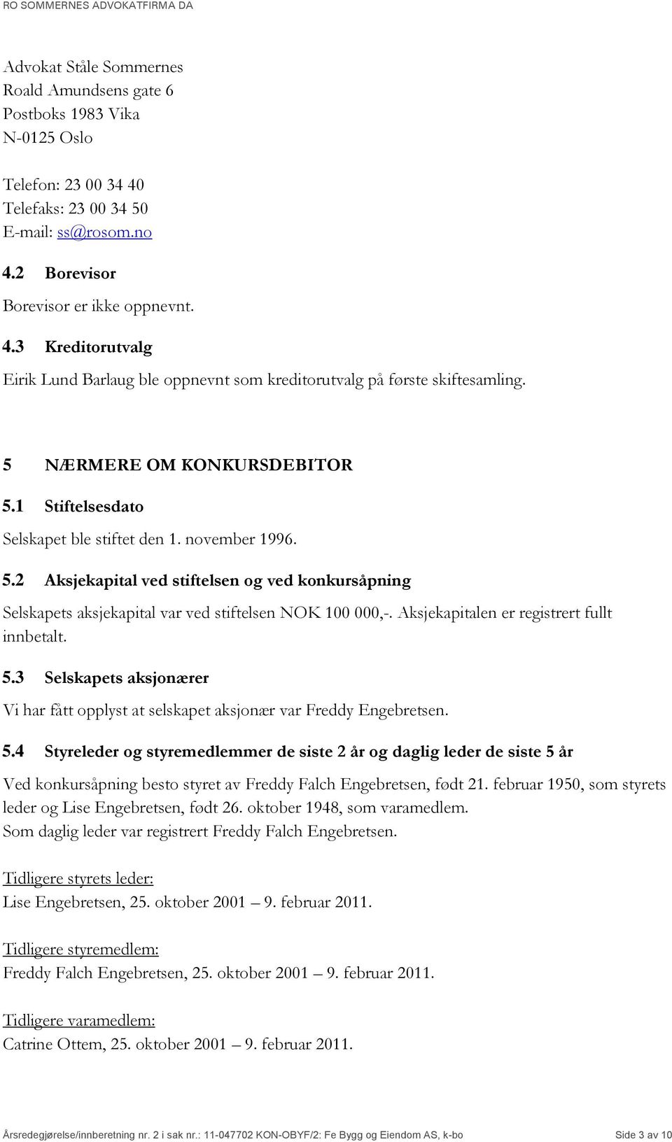 Aksjekapitalen er registrert fullt innbetalt. 5.3 Selskapets aksjonærer Vi har fått opplyst at selskapet aksjonær var Freddy Engebretsen. 5.4 Styreleder og styremedlemmer de siste 2 år og daglig leder de siste 5 år Ved konkursåpning besto styret av Freddy Falch Engebretsen, født 21.