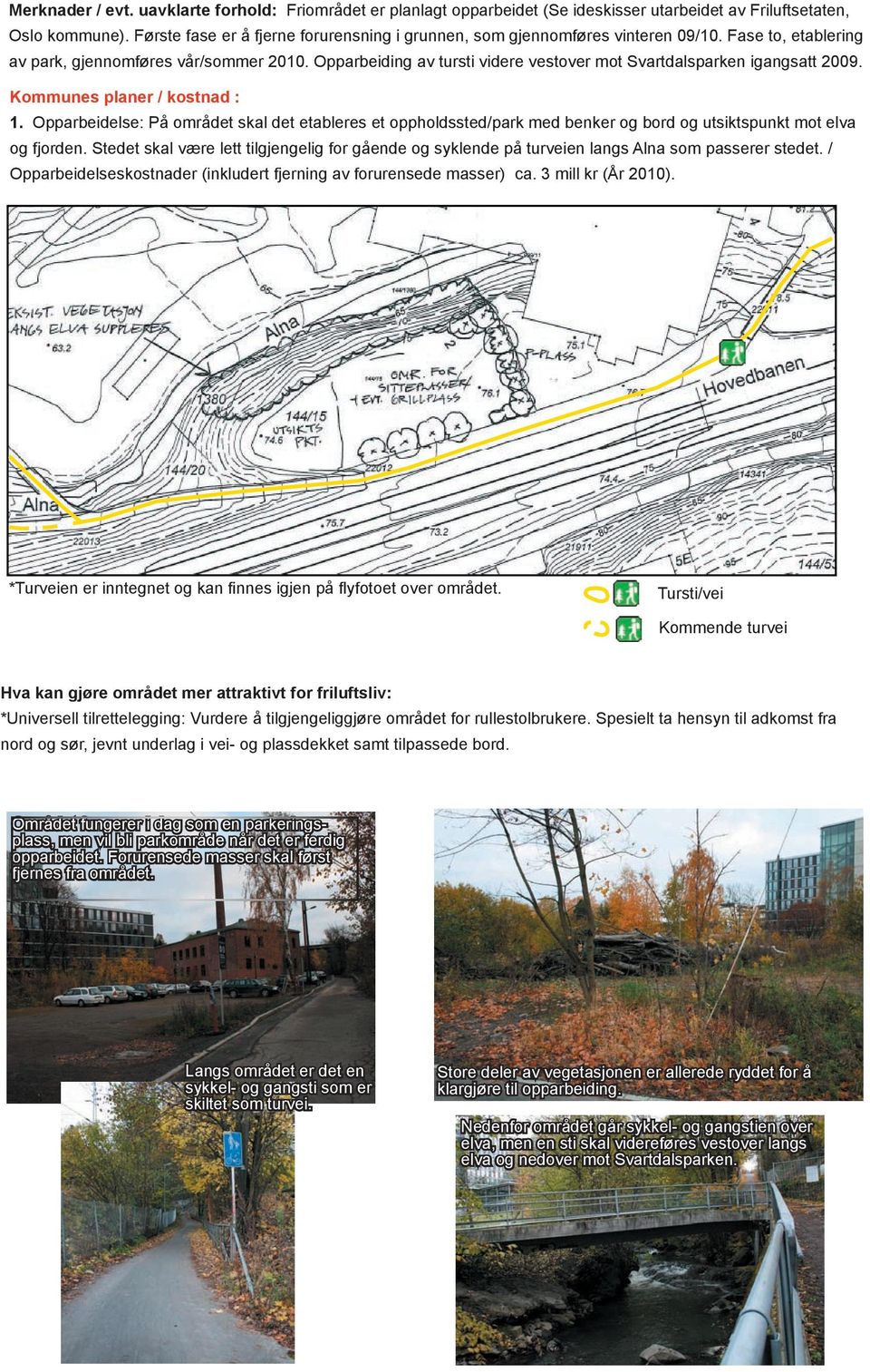 Opparbeiding av tursti videre vestover mot Svartdalsparken igangsatt 2009. Kommunes planer / kostnad : 1.