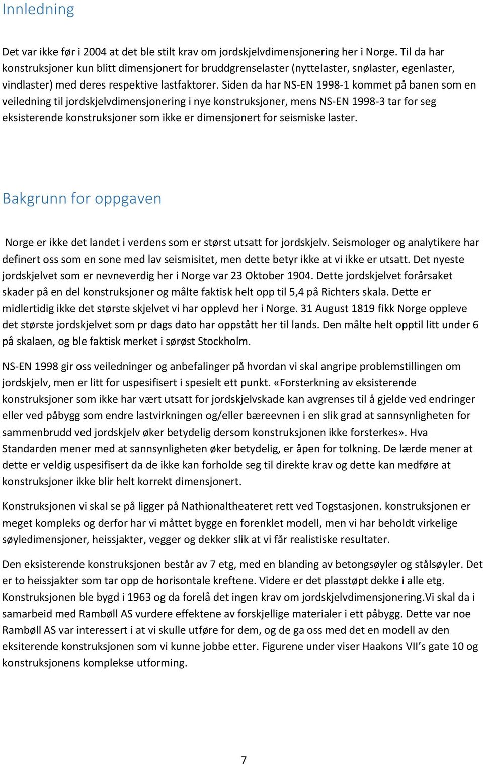 Siden da har NS-EN 1998-1 kommet på banen som en veiledning til jordskjelvdimensjonering i nye konstruksjoner, mens NS-EN 1998-3 tar for seg eksisterende konstruksjoner som ikke er dimensjonert for