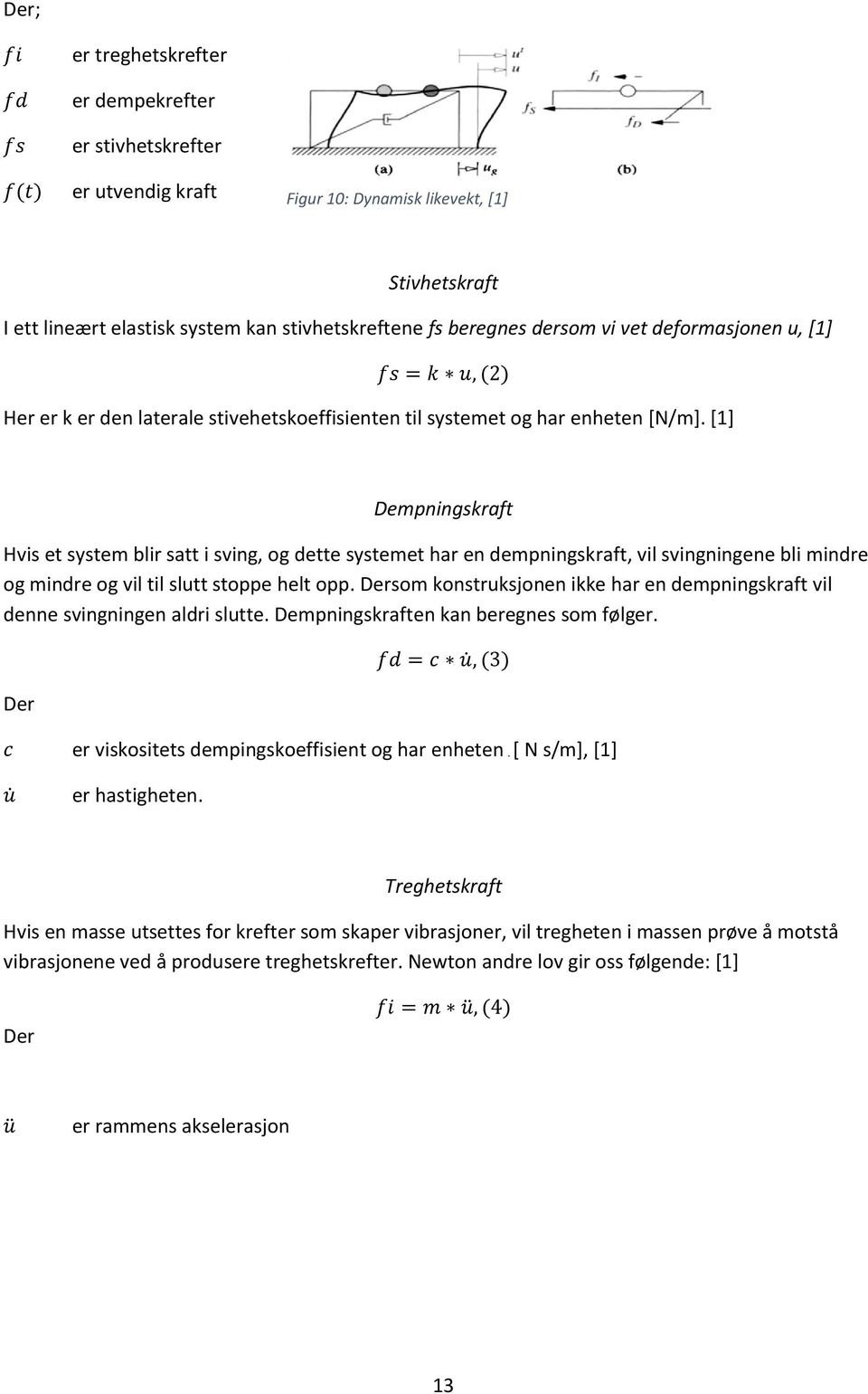 [1] Dempningskraft Hvis et system blir satt i sving, og dette systemet har en dempningskraft, vil svingningene bli mindre og mindre og vil til slutt stoppe helt opp.