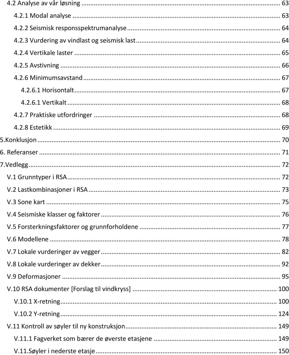 1 Grunntyper i RSA... 72 V.2 Lastkombinasjoner i RSA... 73 V.3 Sone kart... 75 V.4 Seismiske klasser og faktorer... 76 V.5 Forsterkningsfaktorer og grunnforholdene... 77 V.6 Modellene... 78 V.