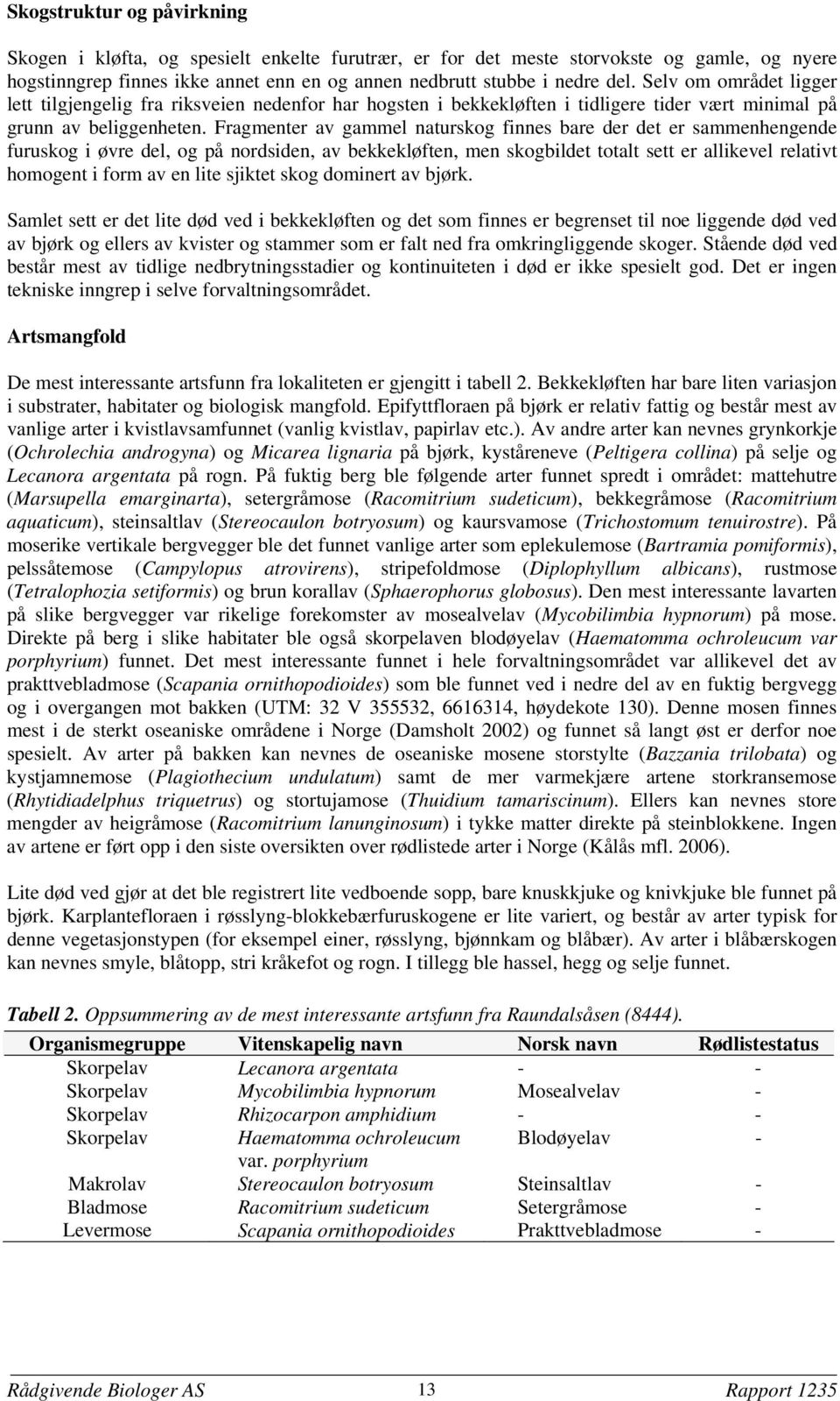 Fragmenter av gammel naturskog finnes bare der det er sammenhengende furuskog i øvre del, og på nordsiden, av bekkekløften, men skogbildet totalt sett er allikevel relativt homogent i form av en lite