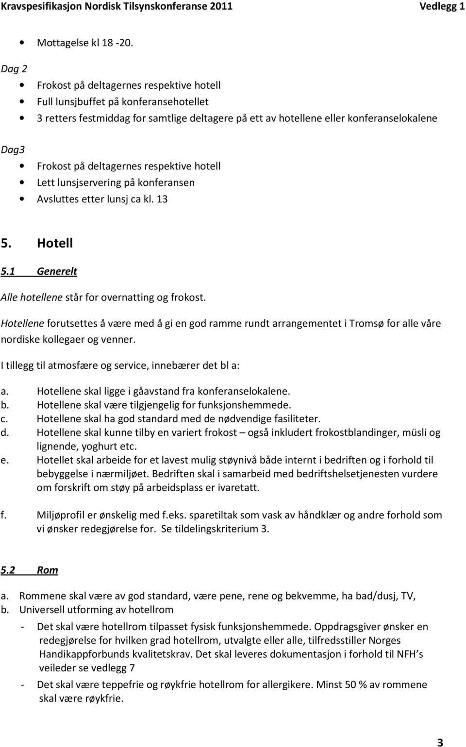 deltagernes respektive hotell Lett lunsjservering på konferansen Avsluttes etter lunsj ca kl. 13 5. Hotell 5.1 Generelt Alle hotellene står for overnatting og frokost.