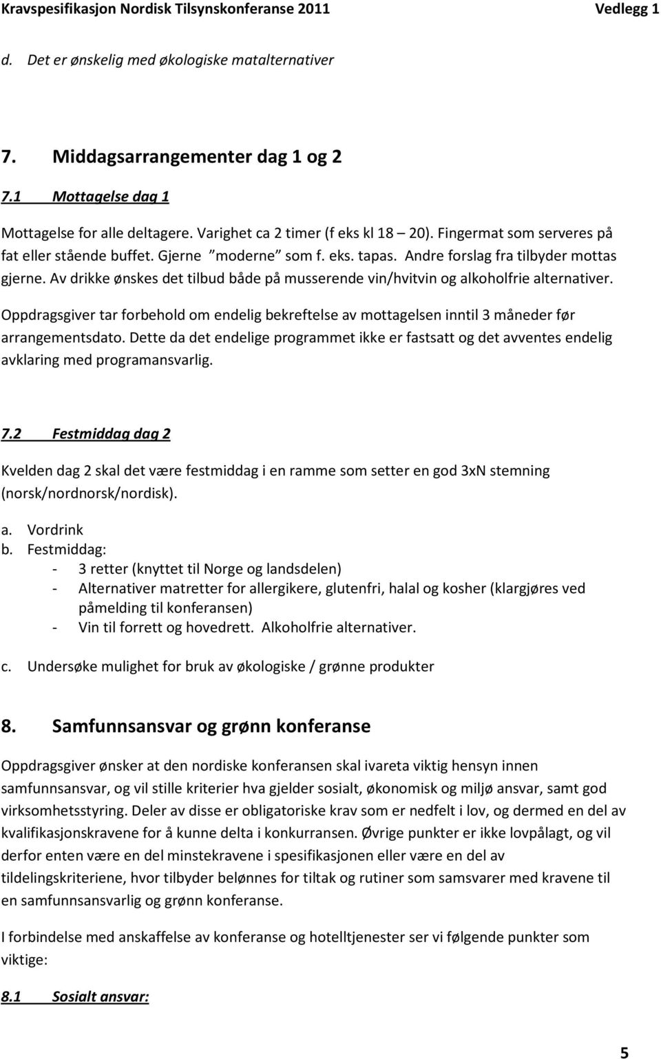 Av drikke ønskes det tilbud både på musserende vin/hvitvin og alkoholfrie alternativer. Oppdragsgiver tar forbehold om endelig bekreftelse av mottagelsen inntil 3 måneder før arrangementsdato.