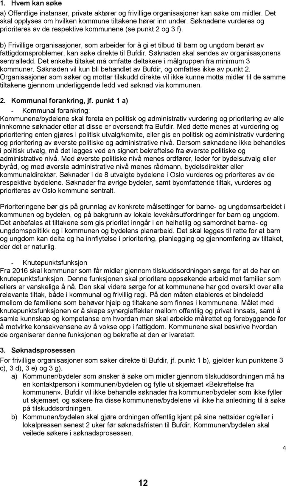 b) Frivillige organisasjoner, som arbeider for å gi et tilbud til barn og ungdom berørt av fattigdomsproblemer, kan søke direkte til Bufdir. Søknaden skal sendes av organisasjonens sentralledd.