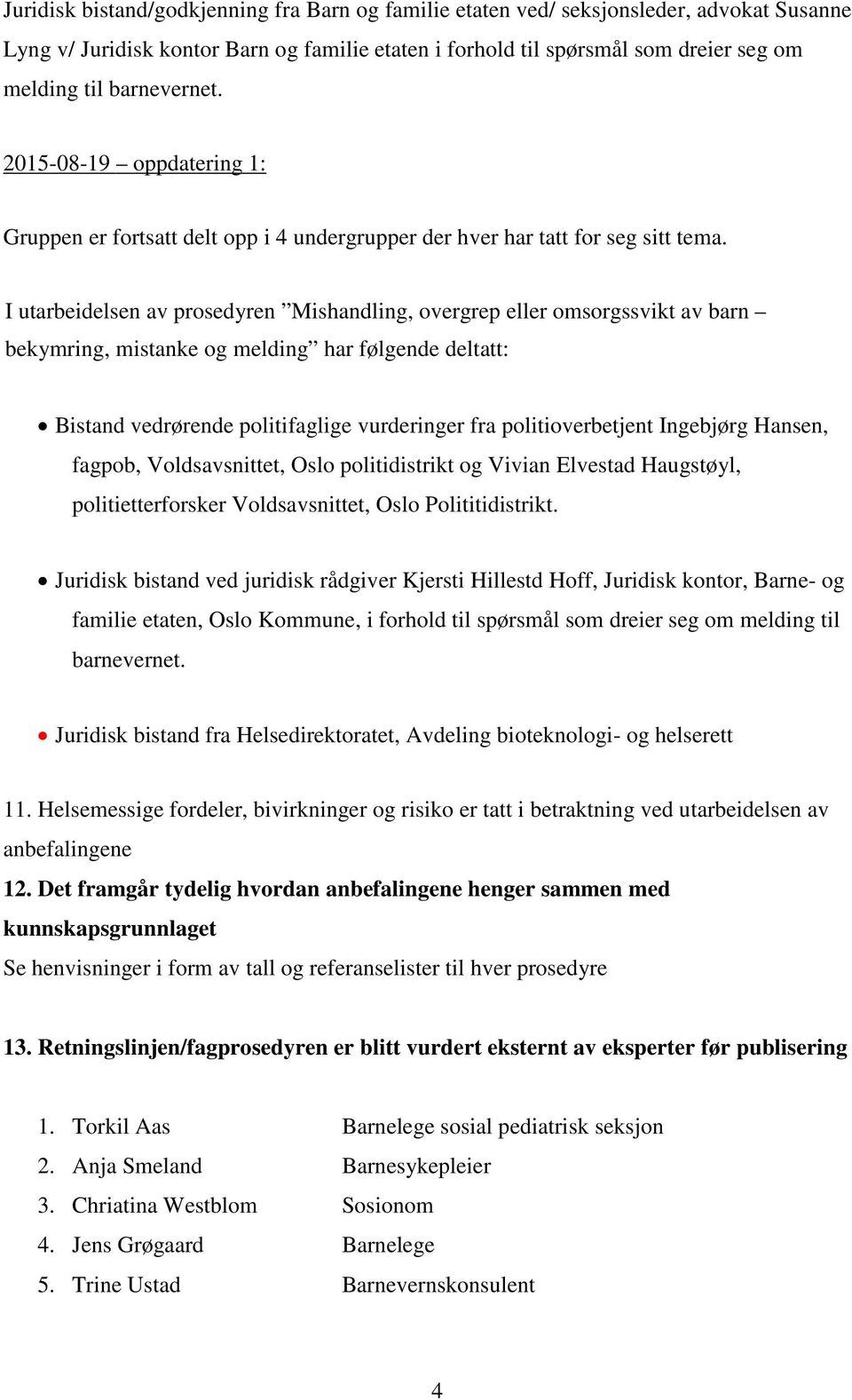 I utarbeidelsen av prosedyren Mishandling, overgrep eller omsorgssvikt av barn bekymring, mistanke og melding har følgende deltatt: Bistand vedrørende politifaglige vurderinger fra politioverbetjent