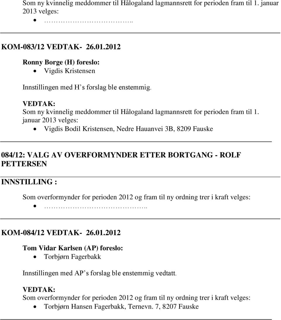 januar 2013 velges: Vigdis Bodil Kristensen, Nedre Hauanvei 3B, 8209 Fauske 084/12: VALG AV OVERFORMYNDER ETTER BORTGANG - ROLF PETTERSEN Som overformynder for perioden 2012 og fram til ny ordning