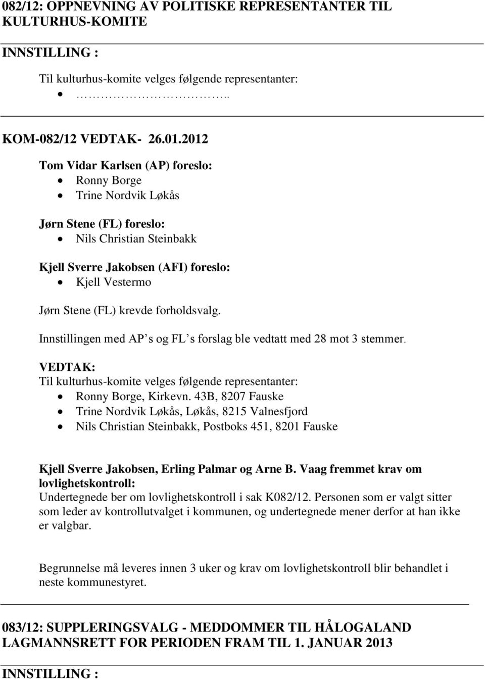 forholdsvalg. Innstillingen med AP s og FL s forslag ble vedtatt med 28 mot 3 stemmer. Til kulturhus-komite velges følgende representanter: Ronny Borge, Kirkevn.