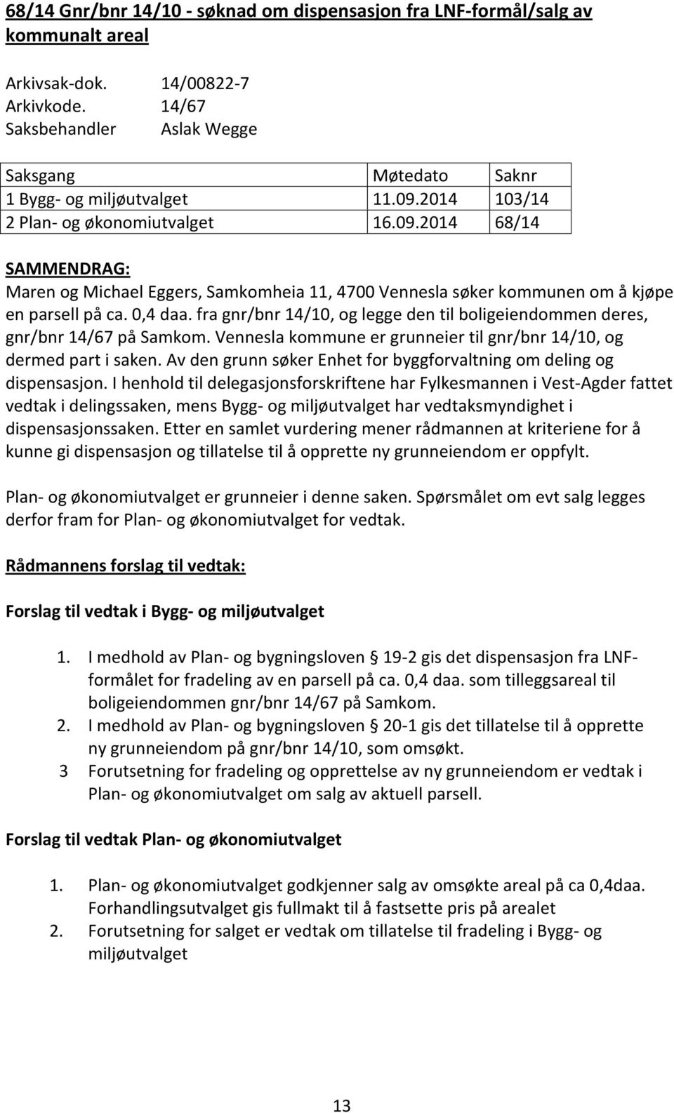 2014 103/14 2 Plan- og økonomiutvalget 16.09.2014 68/14 SAMMENDRAG: Maren og Michael Eggers, Samkomheia 11, 4700 Vennesla søker kommunen om å kjøpe en parsell på ca. 0,4 daa.